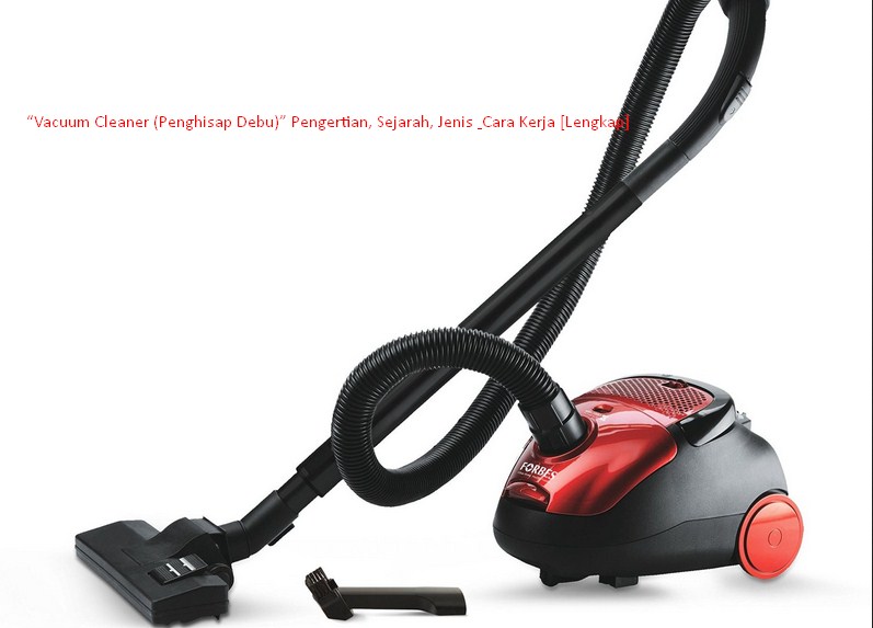 √ Pengertian Vacuum Cleaner (Penghisap Debu), Sejarah, Jenis, dan Cara